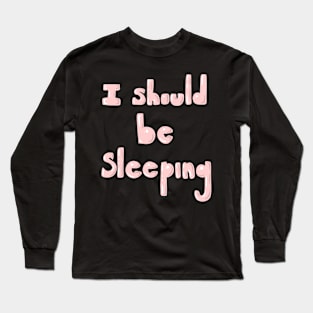 I Should Be Sleeping Long Sleeve T-Shirt